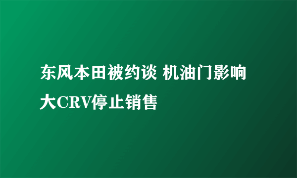 东风本田被约谈 机油门影响大CRV停止销售