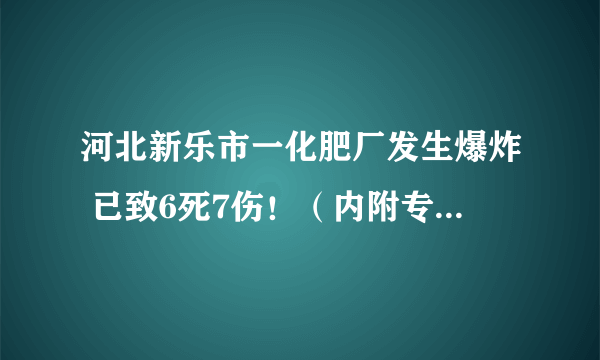 河北新乐市一化肥厂发生爆炸 已致6死7伤！（内附专家精彩分析）