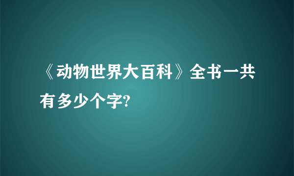 《动物世界大百科》全书一共有多少个字?