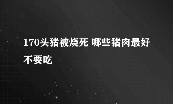 170头猪被烧死 哪些猪肉最好不要吃