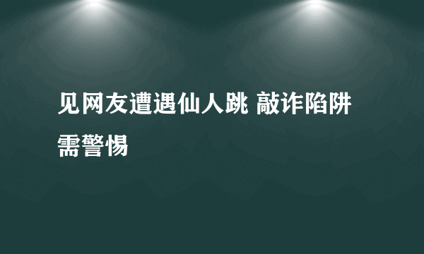 见网友遭遇仙人跳 敲诈陷阱需警惕