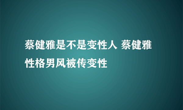 蔡健雅是不是变性人 蔡健雅性格男风被传变性