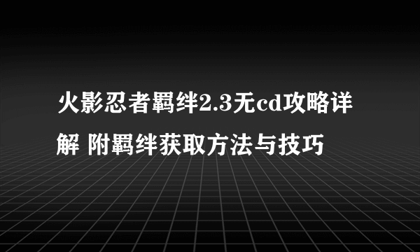 火影忍者羁绊2.3无cd攻略详解 附羁绊获取方法与技巧