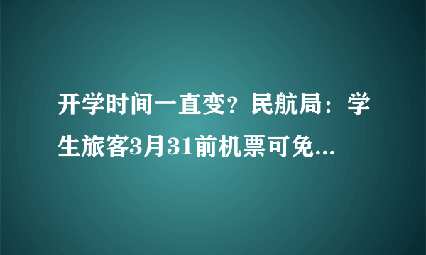 开学时间一直变？民航局：学生旅客3月31前机票可免费退改签