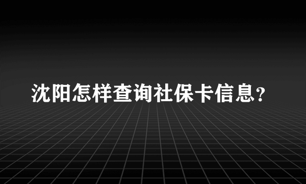 沈阳怎样查询社保卡信息？