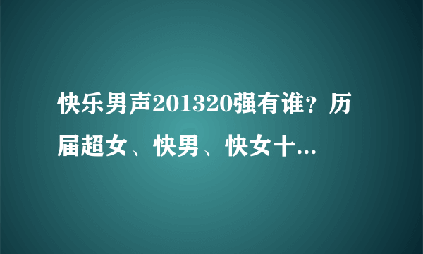 快乐男声201320强有谁？历届超女、快男、快女十强名单（按名次）