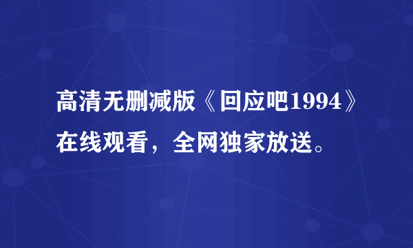 高清无删减版《回应吧1994》在线观看，全网独家放送。