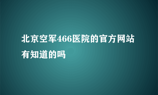 北京空军466医院的官方网站有知道的吗