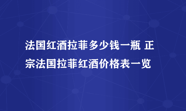 法国红酒拉菲多少钱一瓶 正宗法国拉菲红酒价格表一览