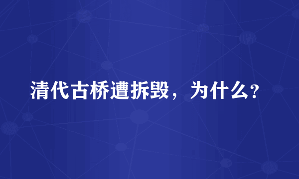 清代古桥遭拆毁，为什么？