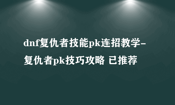 dnf复仇者技能pk连招教学-复仇者pk技巧攻略 已推荐