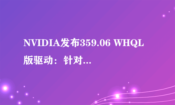 NVIDIA发布359.06 WHQL版驱动：针对《正当防卫3》、《彩虹六号：围攻》优化