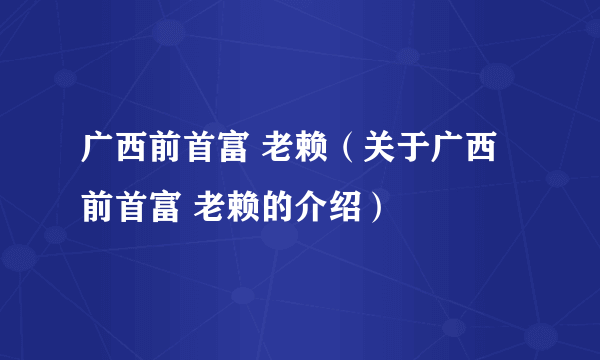 广西前首富 老赖（关于广西前首富 老赖的介绍）