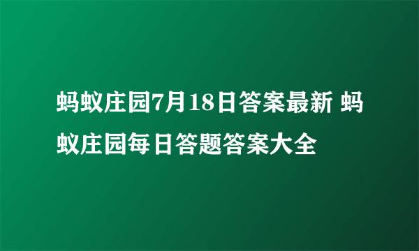 蚂蚁庄园7月18日答案最新 蚂蚁庄园每日答题答案大全