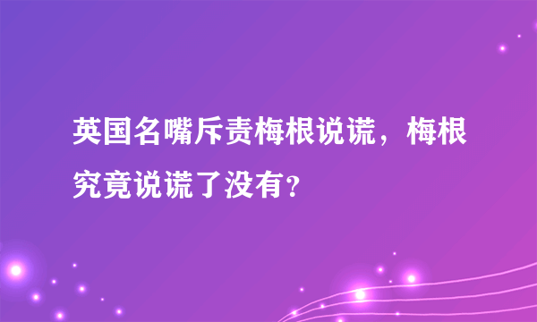 英国名嘴斥责梅根说谎，梅根究竟说谎了没有？