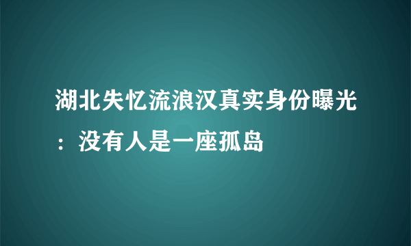 湖北失忆流浪汉真实身份曝光：没有人是一座孤岛