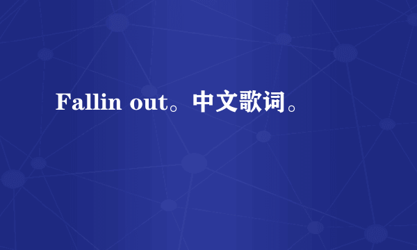 Fallin out。中文歌词。