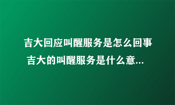 吉大回应叫醒服务是怎么回事 吉大的叫醒服务是什么意思-飞外网