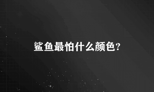 鲨鱼最怕什么颜色?