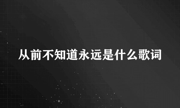 从前不知道永远是什么歌词