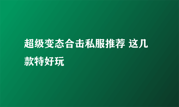 超级变态合击私服推荐 这几款特好玩