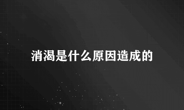 消渴是什么原因造成的