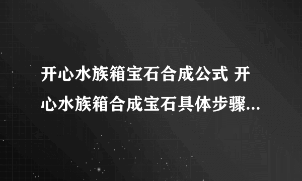 开心水族箱宝石合成公式 开心水族箱合成宝石具体步骤解析 「每日一条」