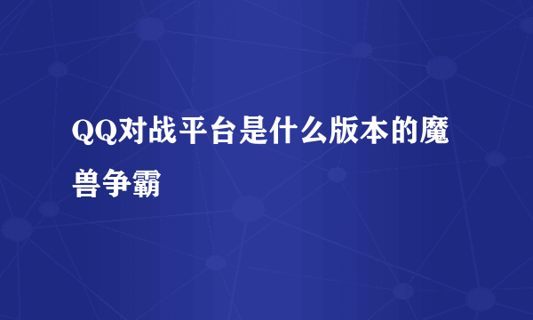 QQ对战平台是什么版本的魔兽争霸