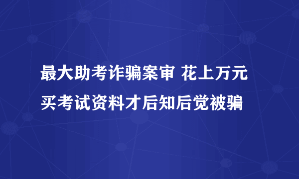 最大助考诈骗案审 花上万元买考试资料才后知后觉被骗