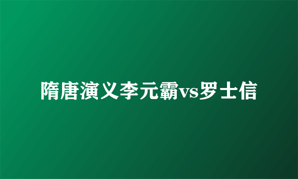 隋唐演义李元霸vs罗士信