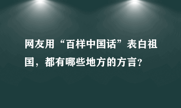 网友用“百样中国话”表白祖国，都有哪些地方的方言？