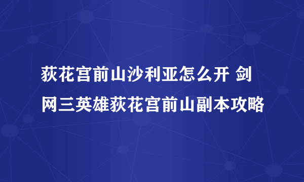 荻花宫前山沙利亚怎么开 剑网三英雄荻花宫前山副本攻略