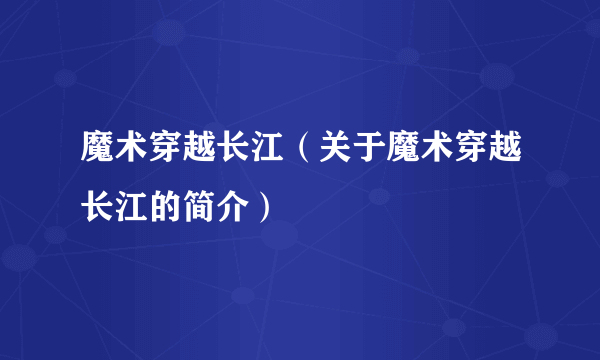 魔术穿越长江（关于魔术穿越长江的简介）