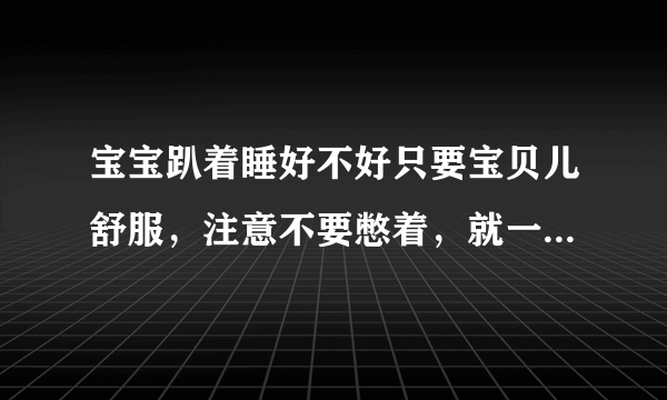 宝宝趴着睡好不好只要宝贝儿舒服，注意不要憋着，就一切OK了！