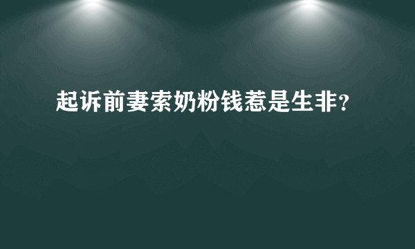 起诉前妻索奶粉钱惹是生非？