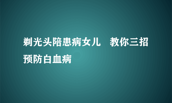 剃光头陪患病女儿   教你三招预防白血病