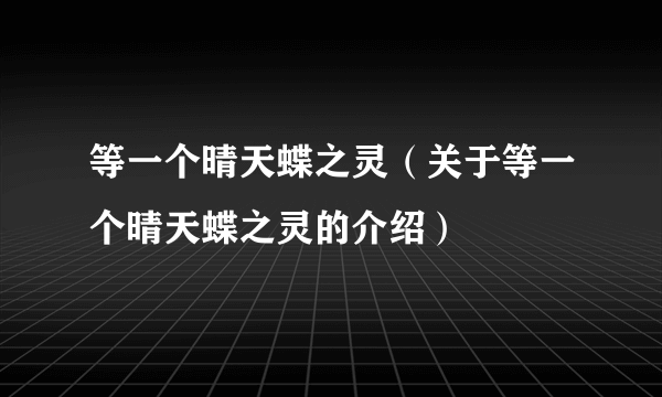 等一个晴天蝶之灵（关于等一个晴天蝶之灵的介绍）