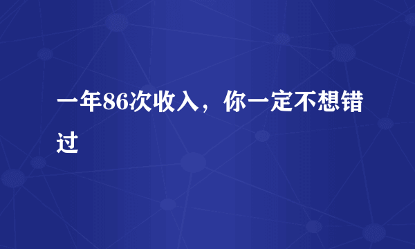 一年86次收入，你一定不想错过