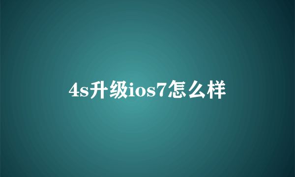 4s升级ios7怎么样