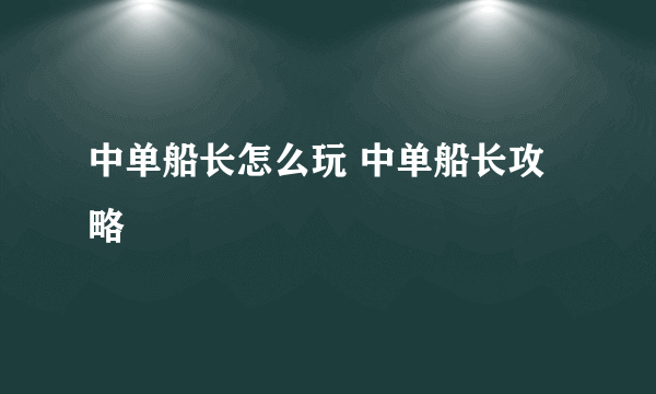 中单船长怎么玩 中单船长攻略