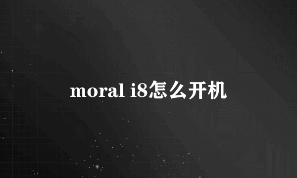 moral i8怎么开机