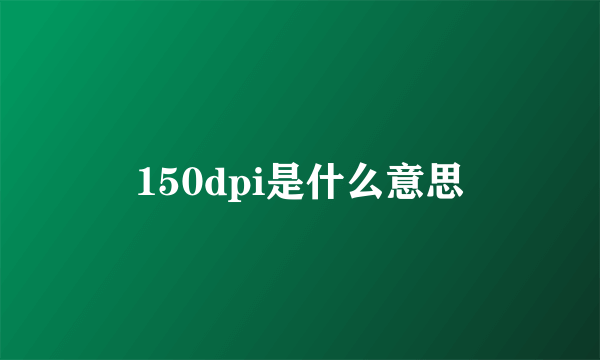 150dpi是什么意思