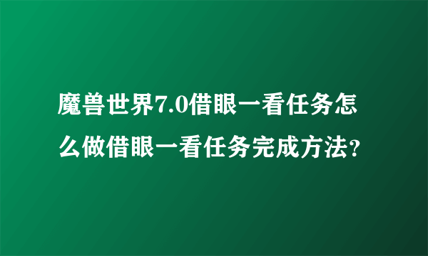 魔兽世界7.0借眼一看任务怎么做借眼一看任务完成方法？