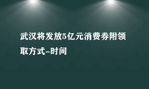 武汉将发放5亿元消费券附领取方式-时间