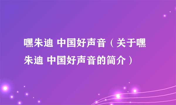 嘿朱迪 中国好声音（关于嘿朱迪 中国好声音的简介）