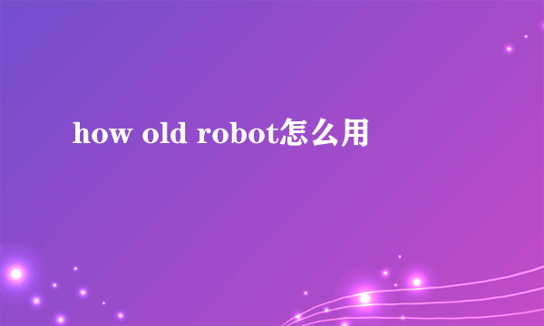 how old robot怎么用