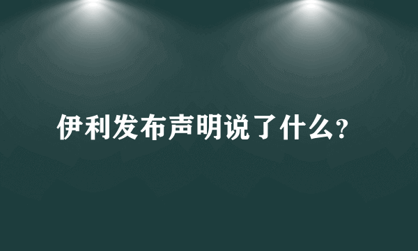 伊利发布声明说了什么？