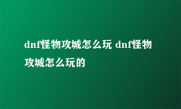 dnf怪物攻城怎么玩 dnf怪物攻城怎么玩的