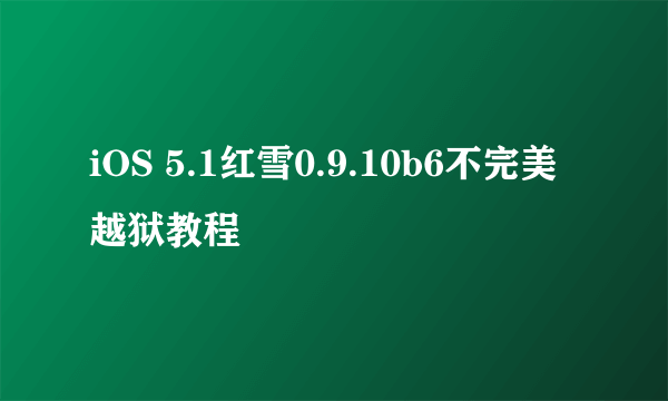 iOS 5.1红雪0.9.10b6不完美越狱教程