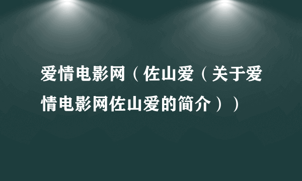 爱情电影网（佐山爱（关于爱情电影网佐山爱的简介））